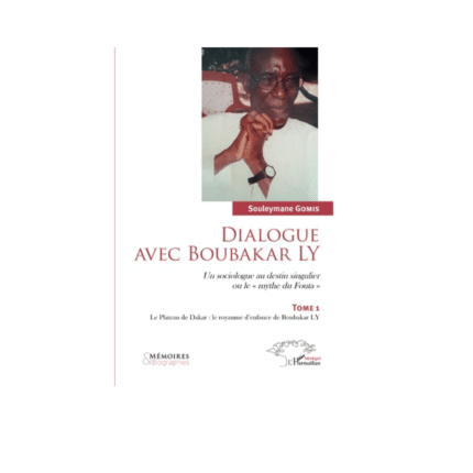 DIALOGUE AVEC BOUBAKAR LY TOME 1 Un sociologue au destin singulier ou le "Mythe du Fouta" Le Plateau de Dakar : le royaume d'enfance de Boubakar Ly Tome 1