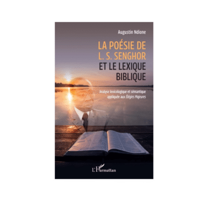 LA POÉSIE DE L. S. SENGHOR ET LE LEXIQUE BIBLIQUE Analyse lexicologique et sémantique appliquée aux Élégies Majeures Augustin Ndione